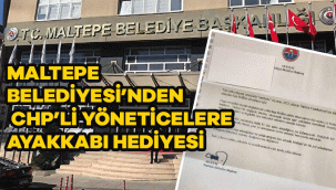 MALTEPE BELEDİYESİ'NDEN CHP'Lİ YÖNETİCİLERE HEDİYE 