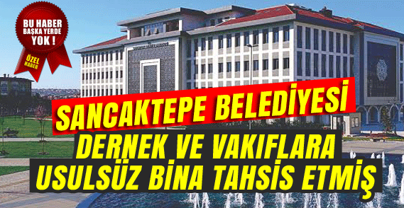 Sancaktepe Belediyesi Dernek ve Vakıflara Usülsüz Bina Tahsis Etmiş