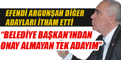 Argunşah "Belediye Başkanın'dan Onay Almayan Tek adayım"