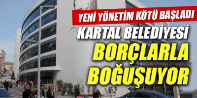 KARTAL BELEDİYESİ BORÇLARLA BOĞUŞUYOR
