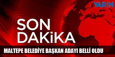 Maltepe Belediye Başkan Adayı Belli Oldu